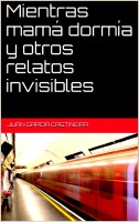 Mientras mamá dormía y otros relatos invisibles