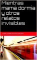 Mientras mamá dormía y otros relatos invisibles